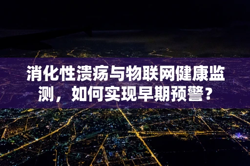 消化性溃疡与物联网健康监测，如何实现早期预警？