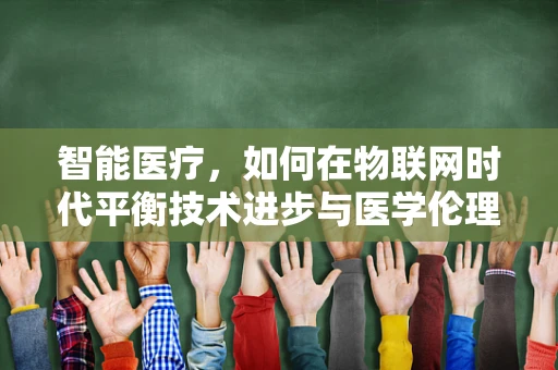 智能医疗，如何在物联网时代平衡技术进步与医学伦理？