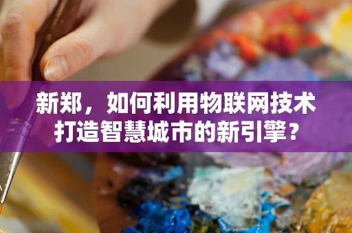 新郑，如何利用物联网技术打造智慧城市的新引擎？