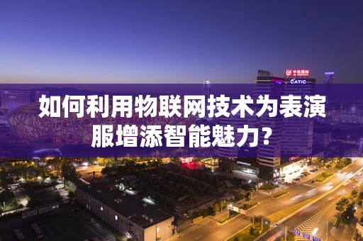 如何利用物联网技术为表演服增添智能魅力？