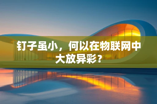 钉子虽小，何以在物联网中大放异彩？