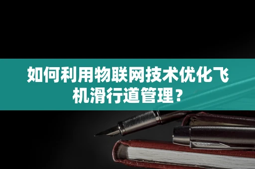 如何利用物联网技术优化飞机滑行道管理？