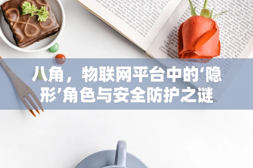八角，物联网平台中的‘隐形’角色与安全防护之谜