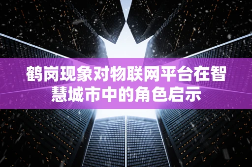 鹤岗现象对物联网平台在智慧城市中的角色启示