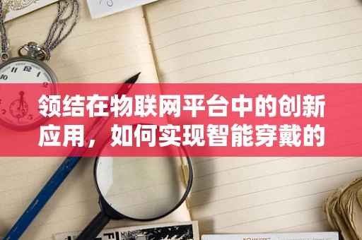 领结在物联网平台中的创新应用，如何实现智能穿戴的个性化与便捷性？