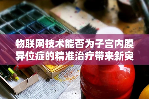 物联网技术能否为子宫内膜异位症的精准治疗带来新突破？