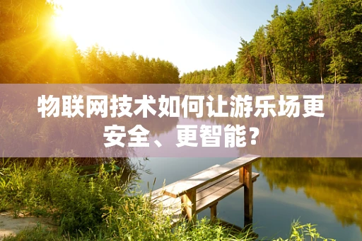 物联网技术如何让游乐场更安全、更智能？