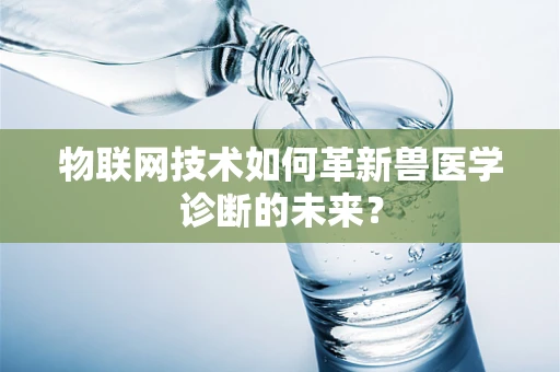 物联网技术如何革新兽医学诊断的未来？