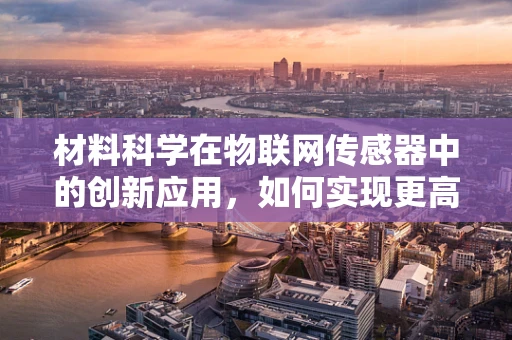 材料科学在物联网传感器中的创新应用，如何实现更高效、更智能的感知？