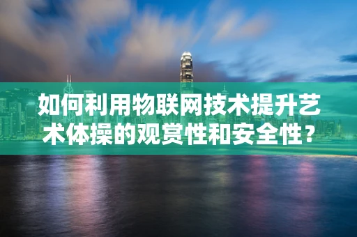 如何利用物联网技术提升艺术体操的观赏性和安全性？