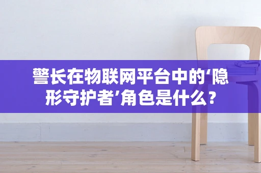 警长在物联网平台中的‘隐形守护者’角色是什么？