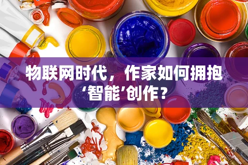 物联网时代，作家如何拥抱‘智能’创作？