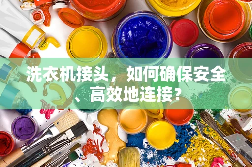 洗衣机接头，如何确保安全、高效地连接？