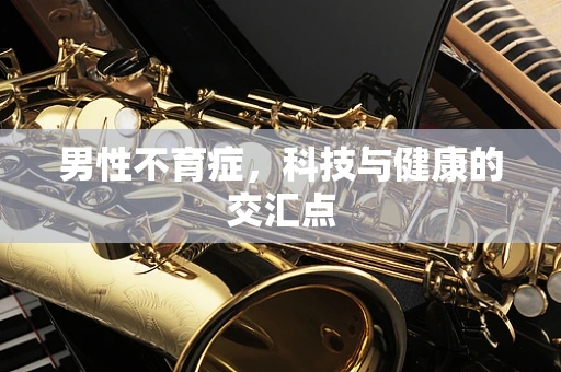 男性不育症，科技与健康的交汇点