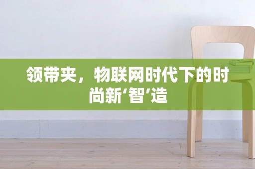 领带夹，物联网时代下的时尚新‘智’造