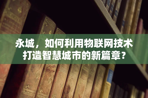 永城，如何利用物联网技术打造智慧城市的新篇章？