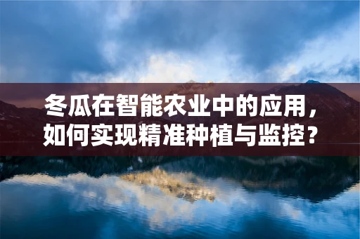冬瓜在智能农业中的应用，如何实现精准种植与监控？