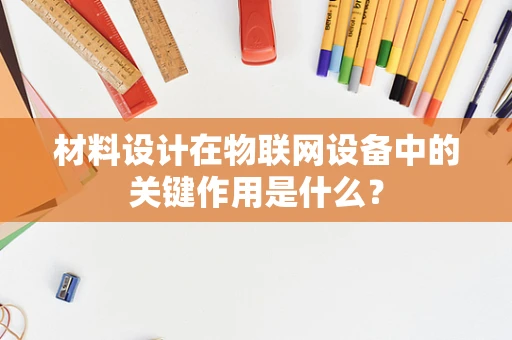 材料设计在物联网设备中的关键作用是什么？