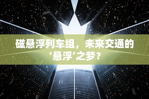 磁悬浮列车组，未来交通的‘悬浮’之梦？
