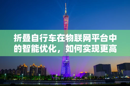 折叠自行车在物联网平台中的智能优化，如何实现更高效的出行体验？