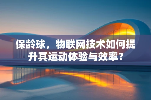 保龄球，物联网技术如何提升其运动体验与效率？