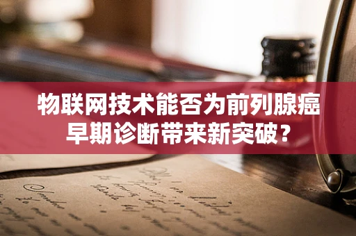 物联网技术能否为前列腺癌早期诊断带来新突破？