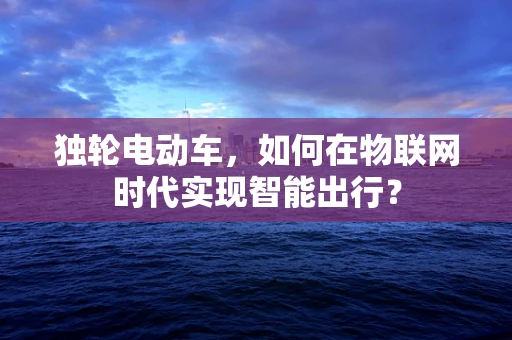独轮电动车，如何在物联网时代实现智能出行？