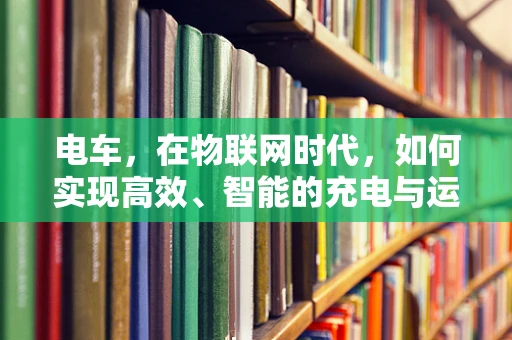 电车，在物联网时代，如何实现高效、智能的充电与运维？