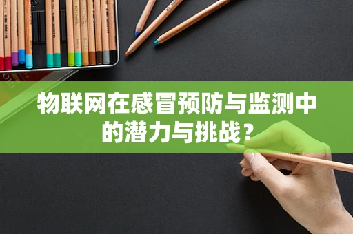 物联网在感冒预防与监测中的潜力与挑战？