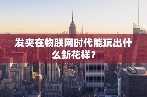 发夹在物联网时代能玩出什么新花样？