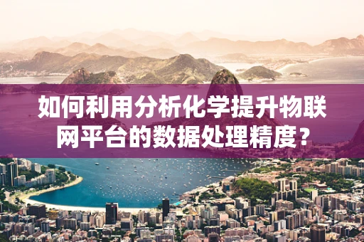 如何利用分析化学提升物联网平台的数据处理精度？