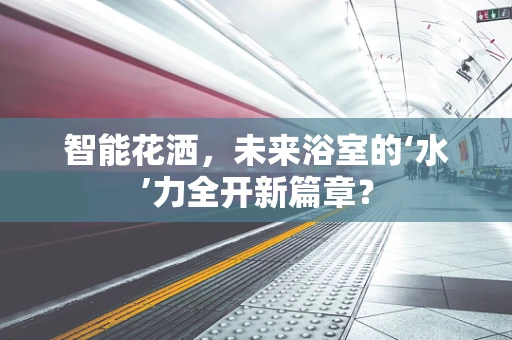 智能花洒，未来浴室的‘水’力全开新篇章？