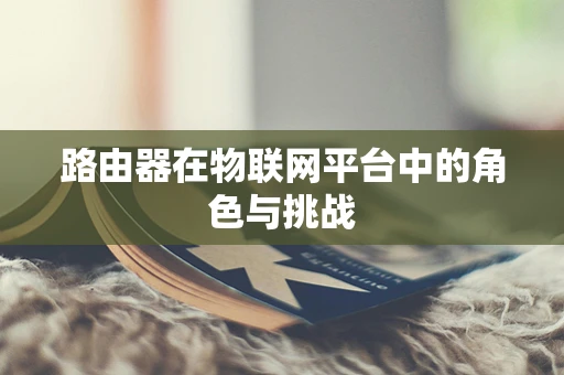 路由器在物联网平台中的角色与挑战