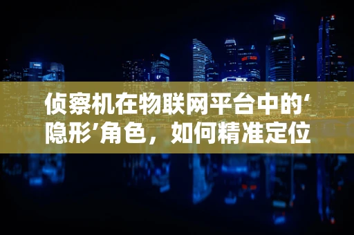 侦察机在物联网平台中的‘隐形’角色，如何精准定位与数据收集？
