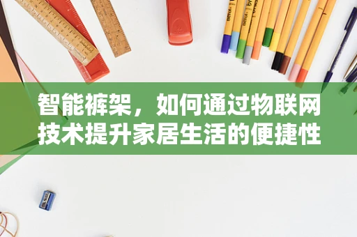 智能裤架，如何通过物联网技术提升家居生活的便捷性？