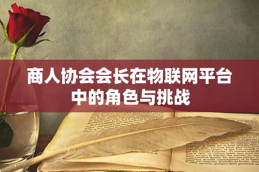商人协会会长在物联网平台中的角色与挑战