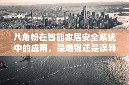 八角粉在智能家居安全系统中的应用，是增强还是误导？
