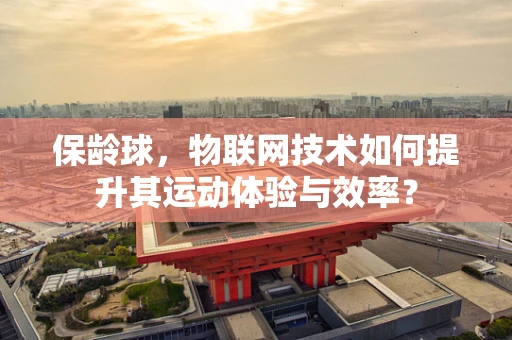 保龄球，物联网技术如何提升其运动体验与效率？