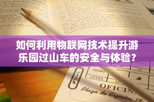 如何利用物联网技术提升游乐园过山车的安全与体验？