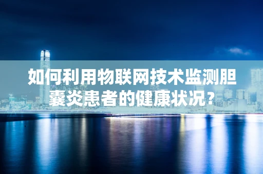 如何利用物联网技术监测胆囊炎患者的健康状况？