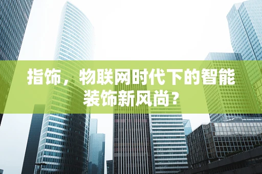 指饰，物联网时代下的智能装饰新风尚？