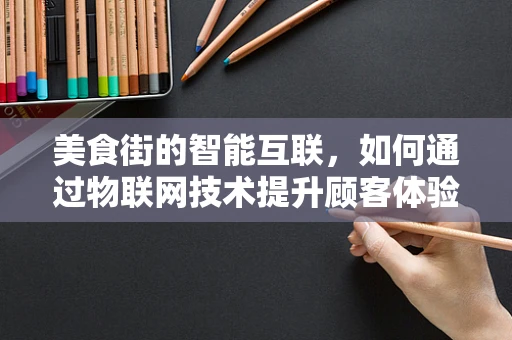 美食街的智能互联，如何通过物联网技术提升顾客体验？
