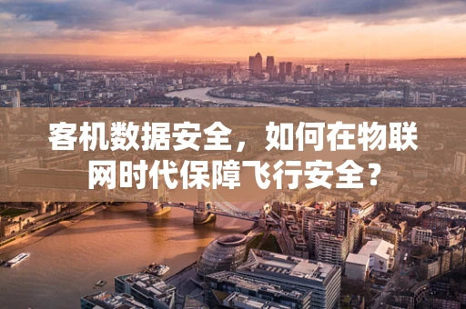 客机数据安全，如何在物联网时代保障飞行安全？