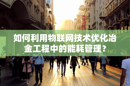 如何利用物联网技术优化冶金工程中的能耗管理？