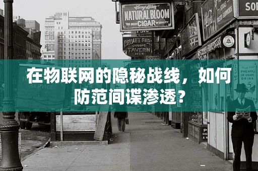 在物联网的隐秘战线，如何防范间谍渗透？