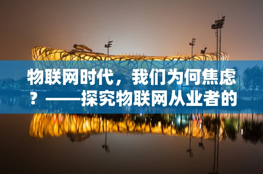 物联网时代，我们为何焦虑？——探究物联网从业者的心理压力与应对策略