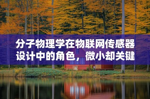 分子物理学在物联网传感器设计中的角色，微小却关键的力量