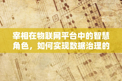 宰相在物联网平台中的智慧角色，如何实现数据治理的‘运筹帷幄’？