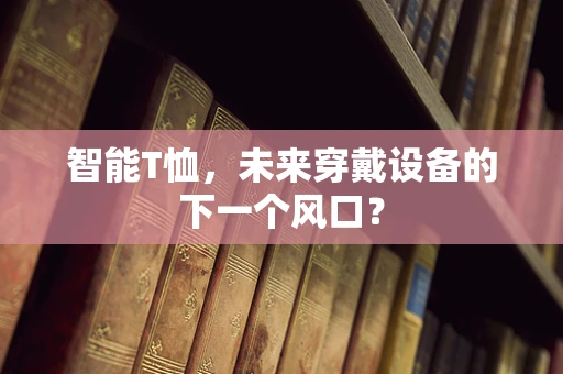 智能T恤，未来穿戴设备的下一个风口？