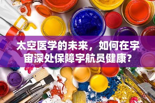 太空医学的未来，如何在宇宙深处保障宇航员健康？